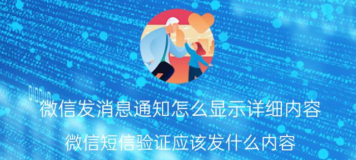 微信发消息通知怎么显示详细内容 微信短信验证应该发什么内容？